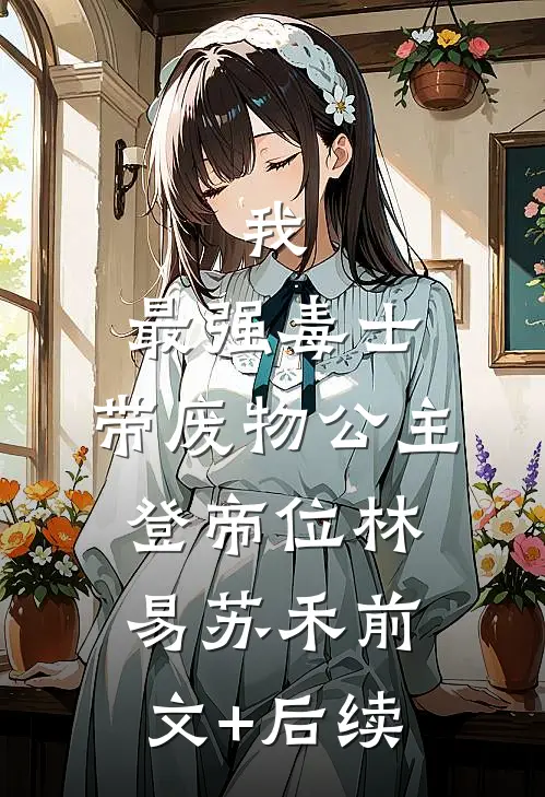 我，最强毒士，带废物公主登帝位林易苏禾前文+后续