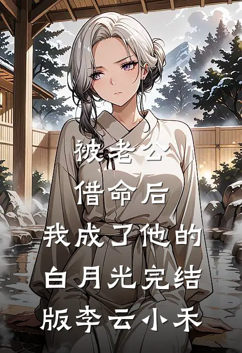 被老公借命后，我成了他的白月光完结版李云小禾
