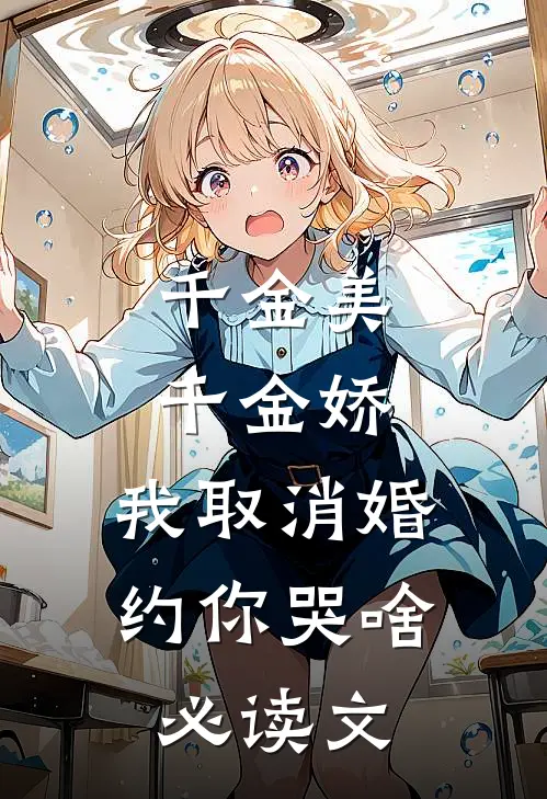 千金美，千金娇，我取消婚约你哭啥必读文