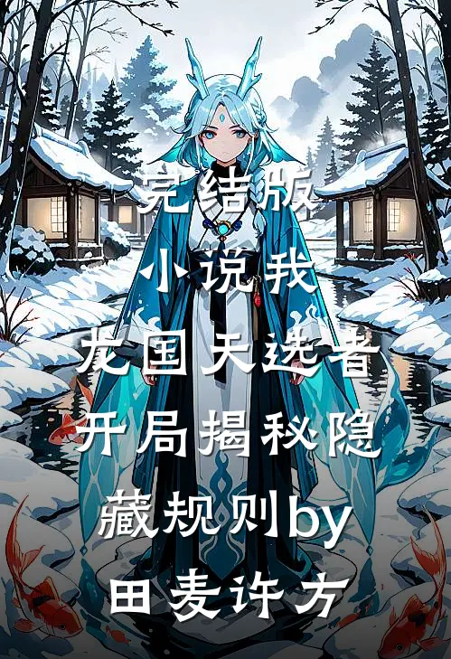 完结版小说我，龙国天选者，开局揭秘隐藏规则by田麦许方