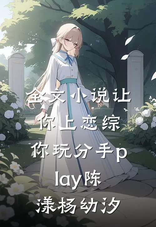 全文小说让你上恋综，你玩分手play陈漾杨幼汐