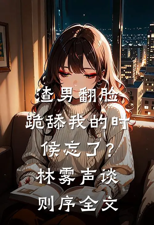 渣男翻脸，跪舔我的时候忘了？林雾声谈则序全文