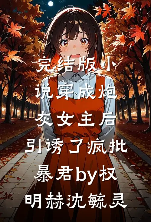 完结版小说穿成炮灰女主后，引诱了疯批暴君by权明赫沈毓灵