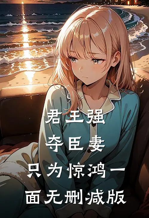 君王强夺臣妻，只为惊鸿一面无删减版