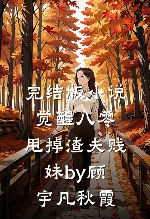 完结版小说觉醒八零，甩掉渣夫贱妹by顾宇凡秋霞
