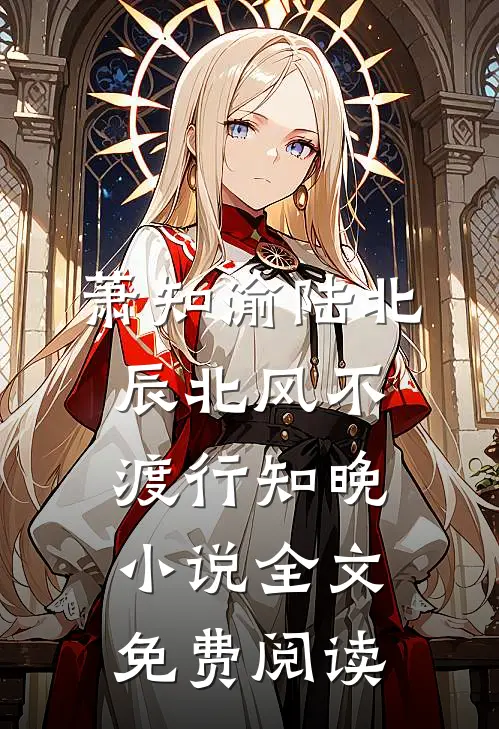 萧知渝陆北辰北风不渡行知晚小说全文免费阅读