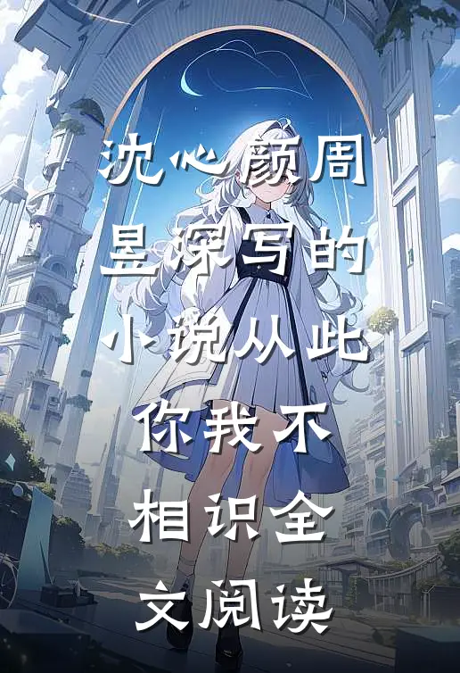 沈心颜周昱深写的小说从此你我不相识全文阅读