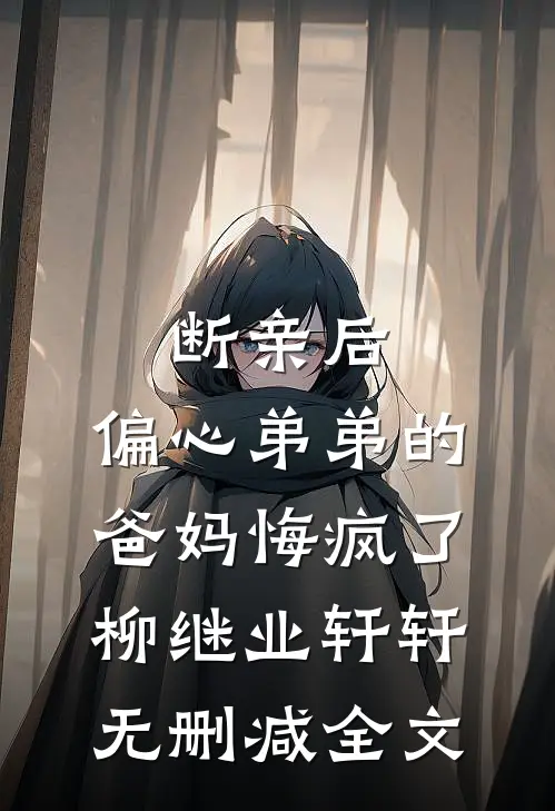 断亲后，偏心弟弟的爸妈悔疯了柳继业轩轩无删减全文