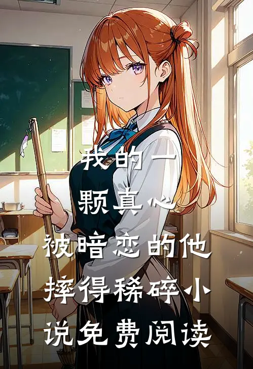 我的一颗真心，被暗恋的他摔得稀碎小说免费阅读