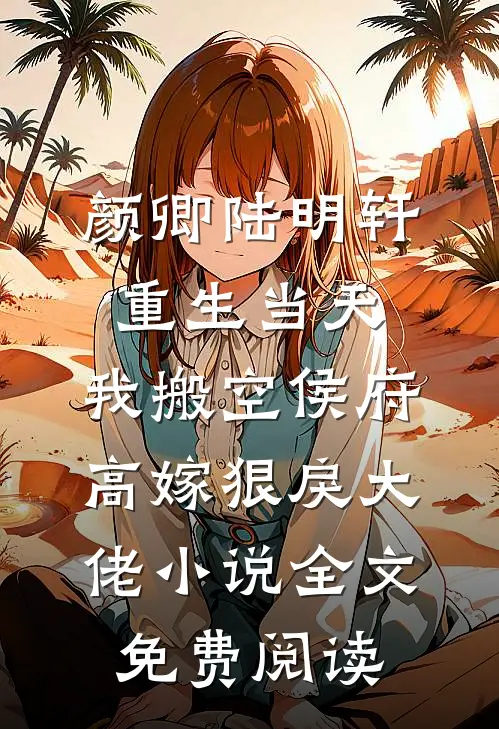 颜卿陆明轩重生当天，我搬空侯府高嫁狠戾大佬小说全文免费阅读