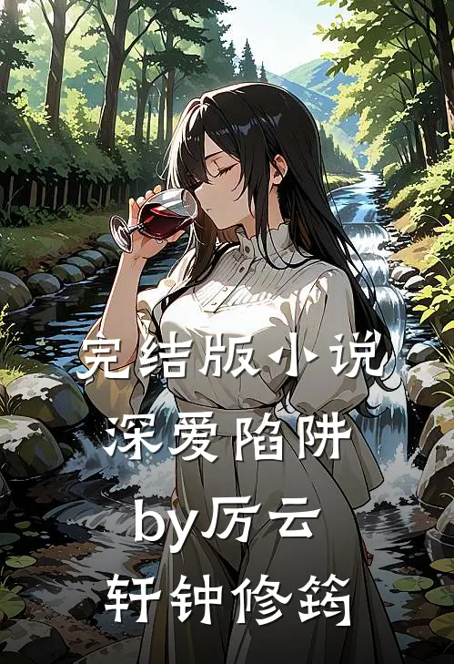 完结版小说深爱陷阱by厉云轩钟修筠