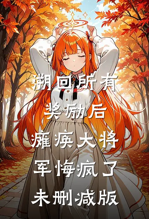 溯回所有奖励后，瘫痪大将军悔疯了未删减版
