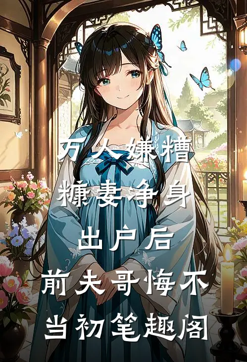 万人嫌糟糠妻净身出户后，前夫哥悔不当初笔趣阁