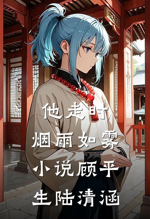 他走时，烟雨如雾小说顾平生陆清涵