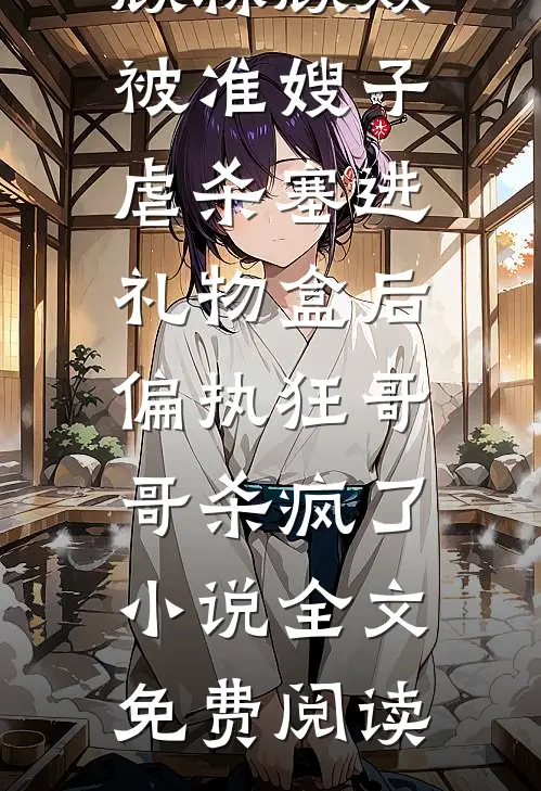 顾淼顾焱被准嫂子虐杀塞进礼物盒后，偏执狂哥哥杀疯了小说全文免费阅读