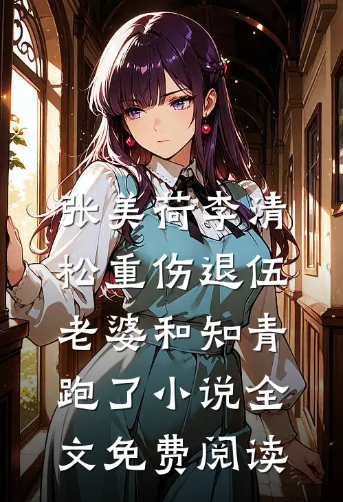 张美荷李清松重伤退伍，老婆和知青跑了小说全文免费阅读
