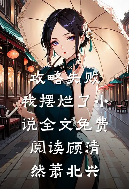 攻略失败，我摆烂了小说全文免费阅读顾清然萧北兴