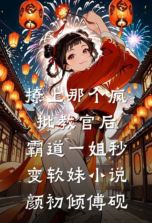 撩上那个疯批教官后，霸道一姐秒变软妹小说颜初倾傅砚