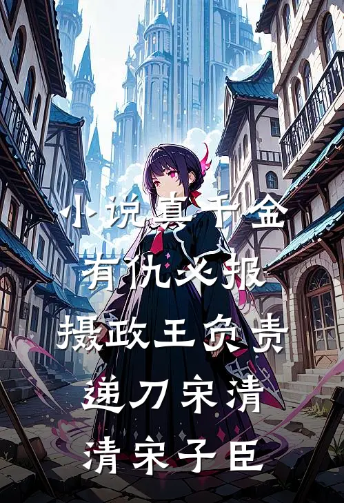 小说真千金有仇必报，摄政王负责递刀(宋清清宋子臣)