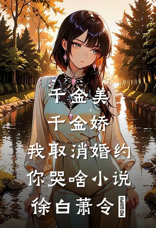 千金美，千金娇，我取消婚约你哭啥小说徐白萧令烜