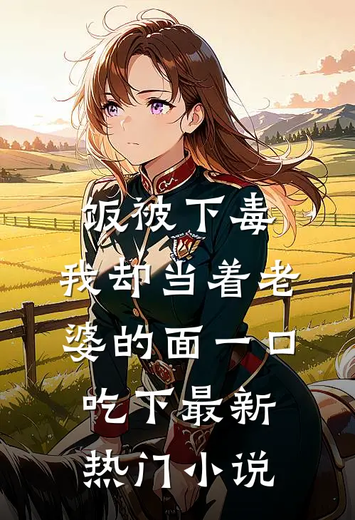 饭被下毒，我却当着老婆的面一口吃下最新热门小说