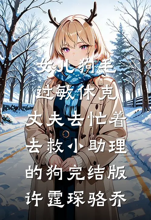 女儿狗毛过敏休克，丈夫去忙着去救小助理的狗完结版许霆琛骆乔