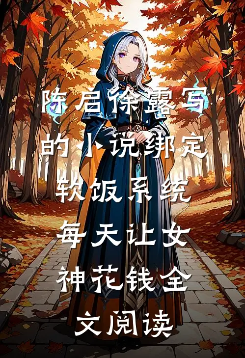 陈启徐露写的小说绑定软饭系统，每天让女神花钱全文阅读