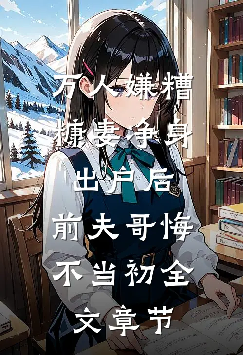 万人嫌糟糠妻净身出户后，前夫哥悔不当初全文章节
