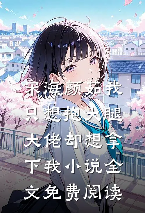 宋海颜茹我只想抱大腿，大佬却想拿下我小说全文免费阅读