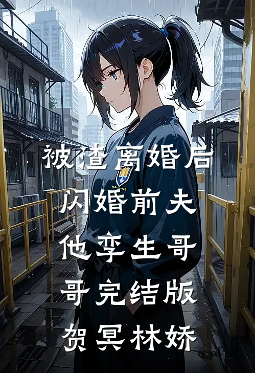 被渣离婚后，闪婚前夫他孪生哥哥完结版贺冥林娇