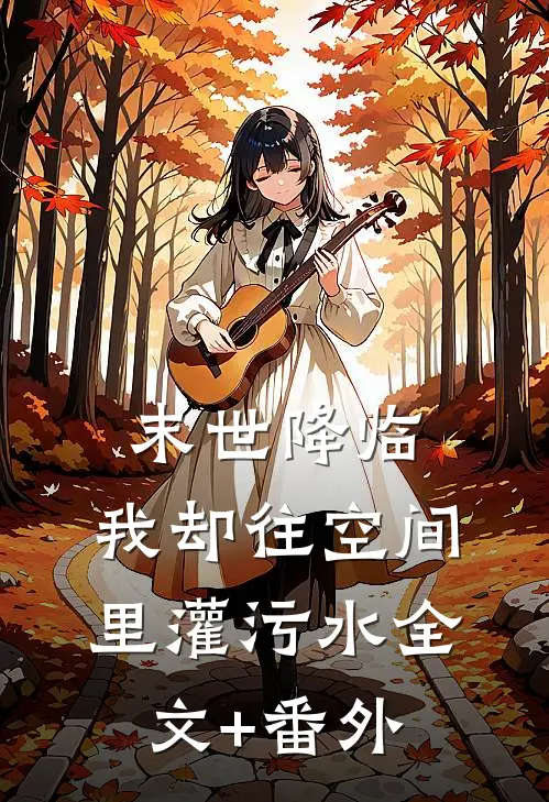 末世降临，我却往空间里灌污水全文+番外
