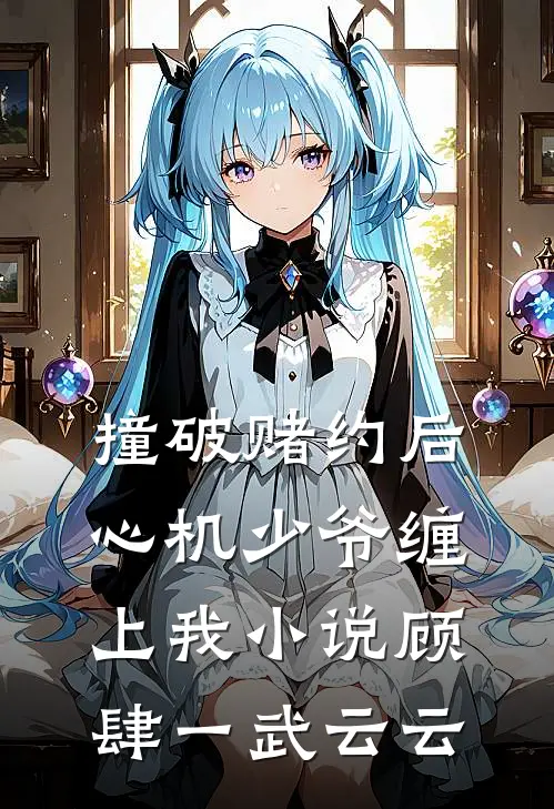 撞破赌约后，心机少爷缠上我小说顾肆一武云云