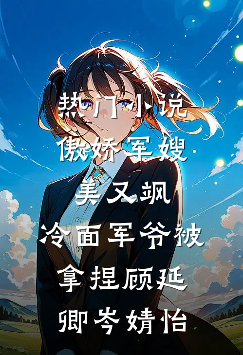 热门小说傲娇军嫂美又飒，冷面军爷被拿捏顾延卿岑婧怡