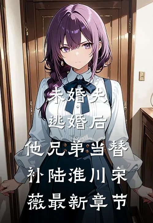 未婚夫逃婚后，他兄弟当替补陆淮川宋薇最新章节