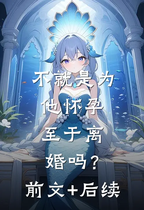 不就是为他怀孕，至于离婚吗？前文+后续