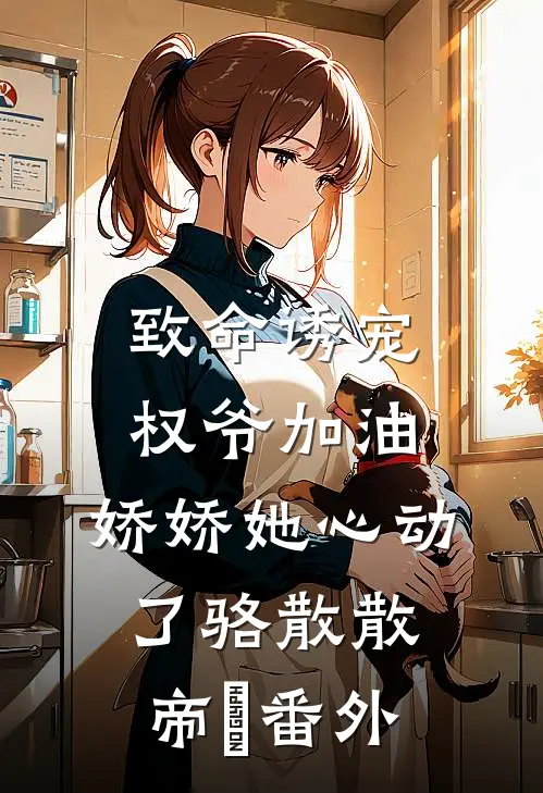 致命诱宠：权爷加油，娇娇她心动了骆散散帝彧番外