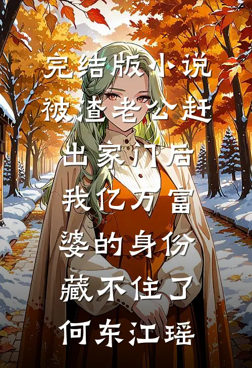 完结版小说被渣老公赶出家门后，我亿万富婆的身份藏不住了何东江瑶