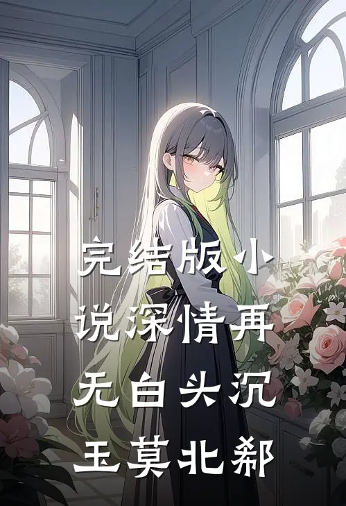 完结版小说深情再无白头沉玉莫北郗