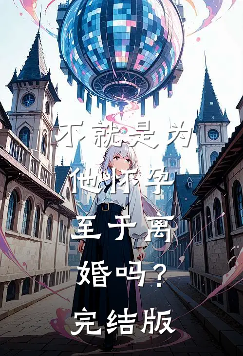 不就是为他怀孕，至于离婚吗？完结版