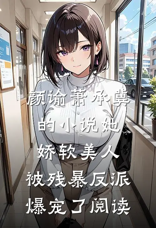 颜谕萧承冀的小说她，娇软美人，被残暴反派爆宠了阅读
