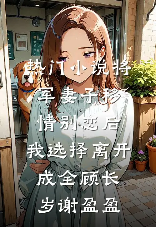 热门小说将军妻子移情别恋后，我选择离开成全顾长岁谢盈盈