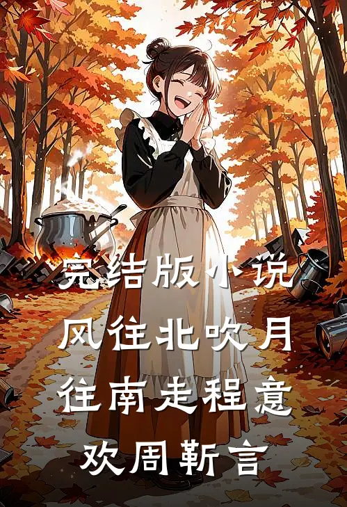 完结版小说风往北吹月往南走程意欢周靳言