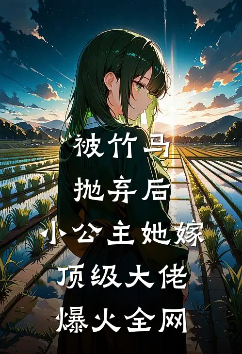 被竹马抛弃后，小公主她嫁顶级大佬爆火全网