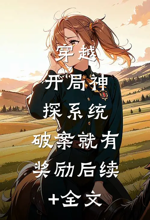 穿越：开局神探系统，破案就有奖励后续+全文