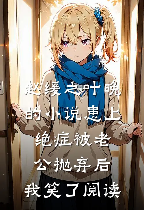 赵缓之叶晚的小说患上绝症被老公抛弃后，我笑了阅读