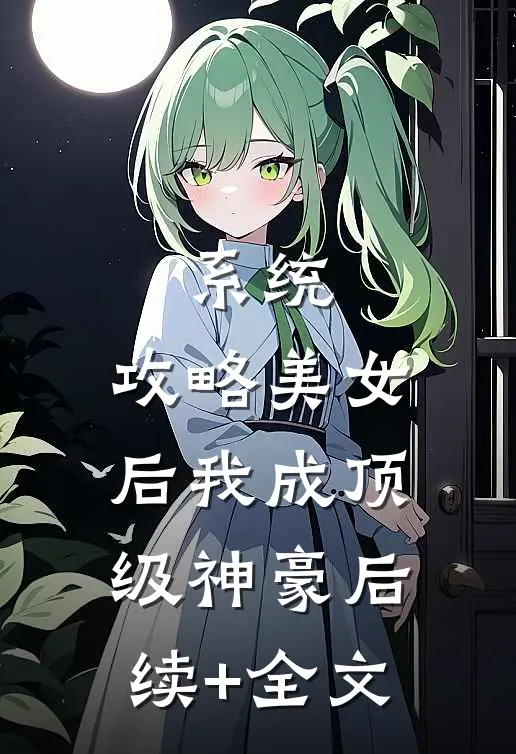 系统：攻略美女后我成顶级神豪后续+全文
