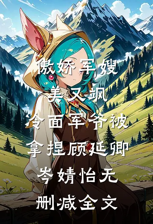 傲娇军嫂美又飒，冷面军爷被拿捏顾延卿岑婧怡无删减全文