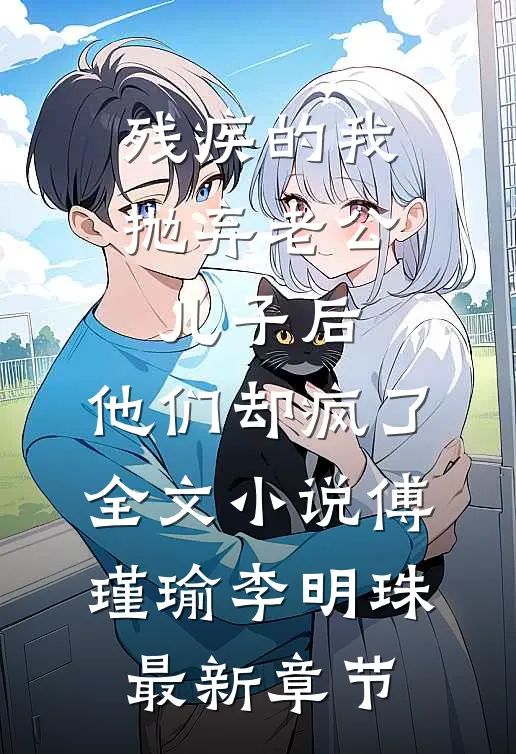 残疾的我抛弃老公儿子后，他们却疯了全文小说傅瑾瑜李明珠最新章节