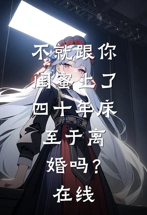 不就跟你闺蜜上了四十年床，至于离婚吗？在线