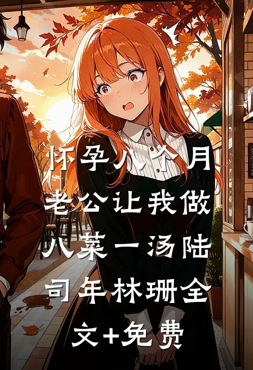 怀孕八个月，老公让我做八菜一汤陆司年林珊全文+免费